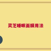 灵芝睡眠面膜用法