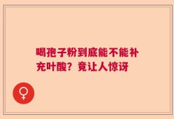 喝孢子粉到底能不能补充叶酸？竟让人惊讶