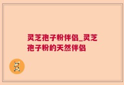 灵芝孢子粉伴侣_灵芝孢子粉的天然伴侣