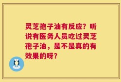 灵芝孢子油有反应？听说有医务人员吃过灵芝孢子油，是不是真的有效果的呀？