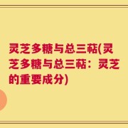 灵芝多糖与总三萜(灵芝多糖与总三萜：灵芝的重要成分)