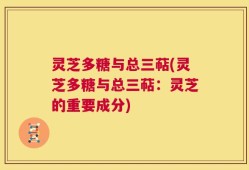 灵芝多糖与总三萜(灵芝多糖与总三萜：灵芝的重要成分)