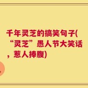千年灵芝的搞笑句子(“灵芝”愚人节大笑话，惹人捧腹)