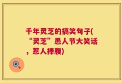 千年灵芝的搞笑句子(“灵芝”愚人节大笑话，惹人捧腹)