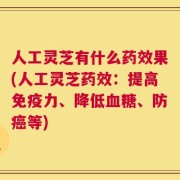 人工灵芝有什么药效果(人工灵芝药效：提高免疫力、降低血糖、防癌等)