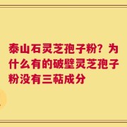 泰山石灵芝孢子粉？为什么有的破壁灵芝孢子粉没有三萜成分