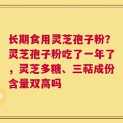 长期食用灵芝孢子粉？灵芝孢子粉吃了一年了，灵芝多糖、三萜成份含量双高吗