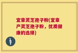 宜章灵芝孢子粉(宜章产灵芝孢子粉，优质健康的选择)