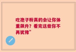 吃孢子粉真的会让你体重飙升？看完这些你不再犹豫”