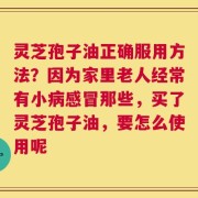 灵芝孢子油正确服用方法？因为家里老人经常有小病感冒那些，买了灵芝孢子油，要怎么使用呢