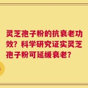 灵芝孢子粉的抗衰老功效？科学研究证实灵芝孢子粉可延缓衰老？