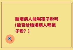 脑堵病人能喝孢子粉吗(能否给脑堵病人喝孢子粉？)