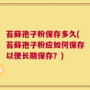 苔藓孢子粉保存多久(苔藓孢子粉应如何保存以便长期保存？)