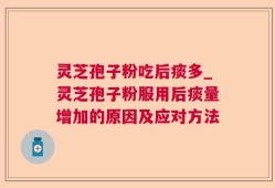 灵芝孢子粉吃后痰多_灵芝孢子粉服用后痰量增加的原因及应对方法