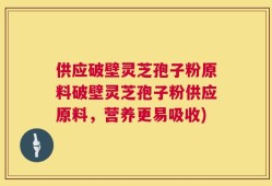 供应破壁灵芝孢子粉原料破壁灵芝孢子粉供应原料，营养更易吸收)