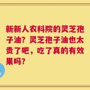 新新人农科院的灵芝孢子油？灵芝孢子油也太贵了吧，吃了真的有效果吗？