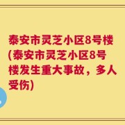 泰安市灵芝小区8号楼(泰安市灵芝小区8号楼发生重大事故，多人受伤)