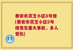 泰安市灵芝小区8号楼(泰安市灵芝小区8号楼发生重大事故，多人受伤)