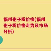 福州孢子粉价格(福州孢子粉价格走势及市场分析)