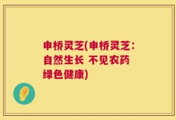 申桥灵芝(申桥灵芝：自然生长 不见农药 绿色健康)
