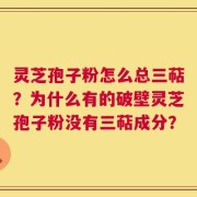 灵芝孢子粉怎么总三萜？为什么有的破壁灵芝孢子粉没有三萜成分？