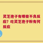 灵芝孢子有哪些不良反应？吃灵芝孢子粉有何反应