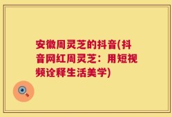 安徽周灵芝的抖音(抖音网红周灵芝：用短视频诠释生活美学)