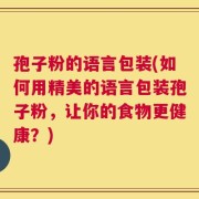 孢子粉的语言包装(如何用精美的语言包装孢子粉，让你的食物更健康？)
