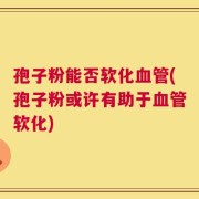 孢子粉能否软化血管(孢子粉或许有助于血管软化)