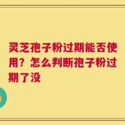 灵芝孢子粉过期能否使用？怎么判断孢子粉过期了没
