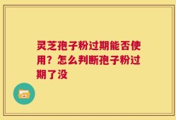 灵芝孢子粉过期能否使用？怎么判断孢子粉过期了没