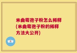 米曲霉孢子粉怎么稀释(米曲霉孢子粉的稀释方法大公开)