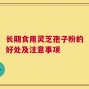 长期食用灵芝孢子粉的好处及注意事项