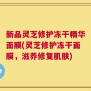 新品灵芝修护冻干精华面膜(灵芝修护冻干面膜，滋养修复肌肤)