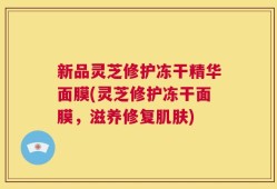 新品灵芝修护冻干精华面膜(灵芝修护冻干面膜，滋养修复肌肤)