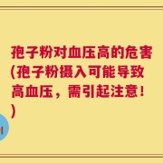 孢子粉对血压高的危害(孢子粉摄入可能导致高血压，需引起注意！)