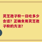 灵芝孢子粉一日吃多少合适？正确食用灵芝孢子粉的方法？