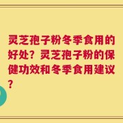灵芝孢子粉冬季食用的好处？灵芝孢子粉的保健功效和冬季食用建议？