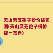 天山灵芝孢子粉价格表图(天山灵芝孢子粉价格一览表)