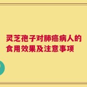 灵芝孢子对肺癌病人的食用效果及注意事项