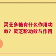 灵芝多糖有什么作用功效？灵芝粉功效与作用