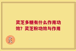 灵芝多糖有什么作用功效？灵芝粉功效与作用