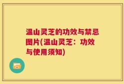 温山灵芝的功效与禁忌图片(温山灵芝：功效与使用须知)