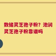数储灵芝孢子粉？池润灵芝孢子粉靠谱吗