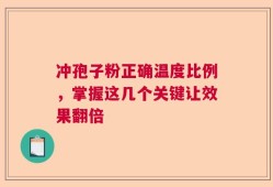 冲孢子粉正确温度比例，掌握这几个关键让效果翻倍