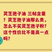 灵芝孢子油 三帖含量？灵芝孢子油那么贵，怎么不买灵芝孢子粉？这个性价比不是高一点吗？