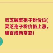 灵芝破壁孢子粉价位(灵芝孢子粉价格上涨，破百成新常态)