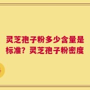 灵芝孢子粉多少含量是标准？灵芝孢子粉密度