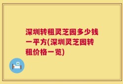 深圳转租灵芝园多少钱一平方(深圳灵芝园转租价格一览)