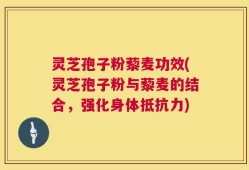灵芝孢子粉藜麦功效(灵芝孢子粉与藜麦的结合，强化身体抵抗力)